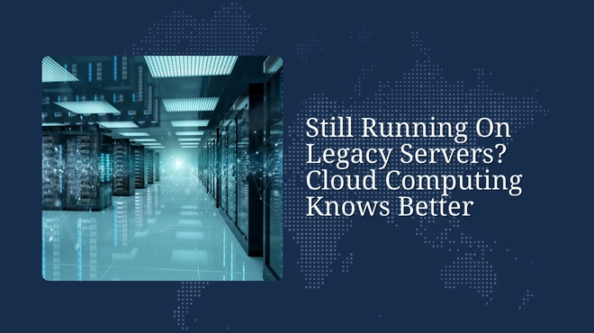 Still Running On Legacy Servers? Cloud Computing Knows Better